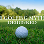 10 Golfing Myths Debunked