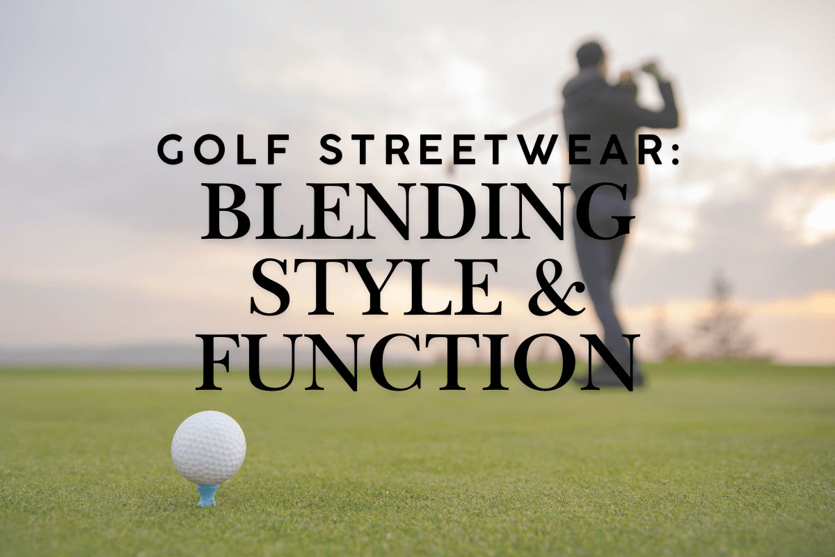 Golf Streetwear Blending Style and Function on and off the Course