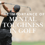 The Importance of Mental Toughness in Golf