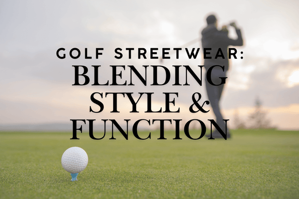 Golf Streetwear Blending Style and Function on and off the Course