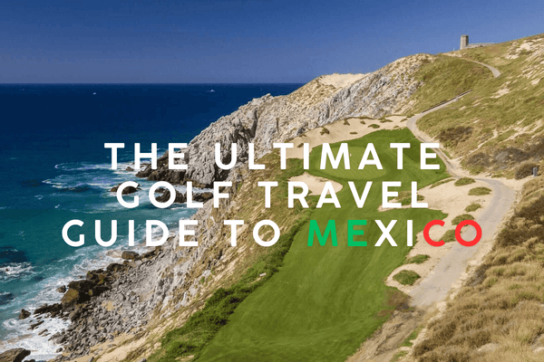 The Ultimate Golf Travel Guide to Mexico Where to Stay and Play
